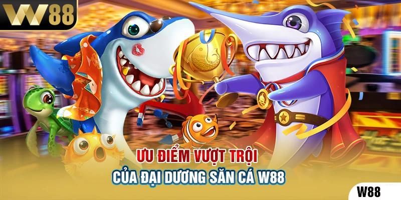 Những điểm cực hay khi bắn cá W88