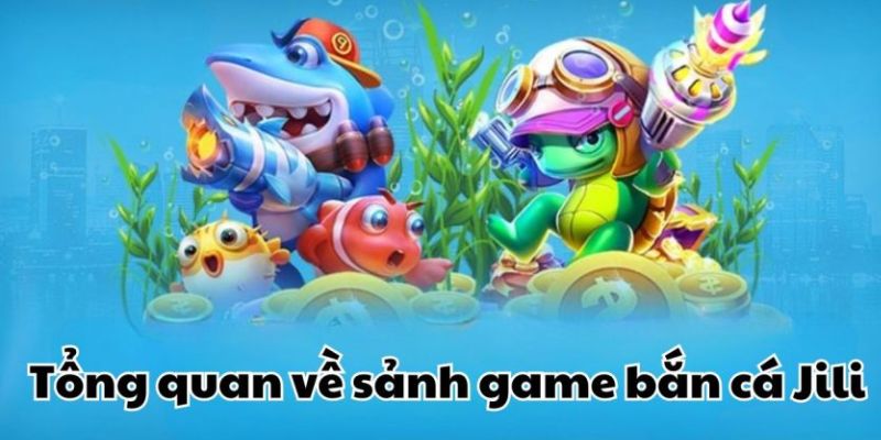 Giới thiệu sảnh game bắn cá Jilii siêu hot